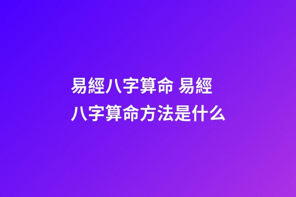 易經八字算命 易經八字算命方法是什么-第1張-觀點-玄機派